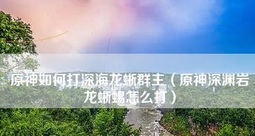 《原神深海龙蜥之群无伤打法揭秘》（探索深海世界）