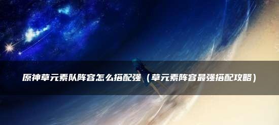 原神水草反应配队指南（解析原神中的绽放反应以及最佳配队方案）